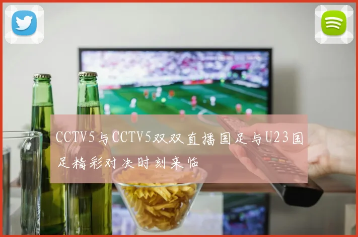 CCTV5与CCTV5双双直播国足与U23国足精彩对决时刻来临