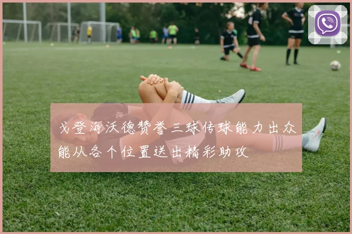 戈登海沃德赞誉三球传球能力出众能从各个位置送出精彩助攻