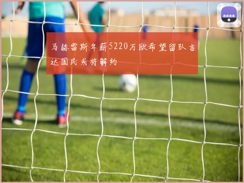 马赫雷斯年薪5220万欧希望留队吉达国民或将解约